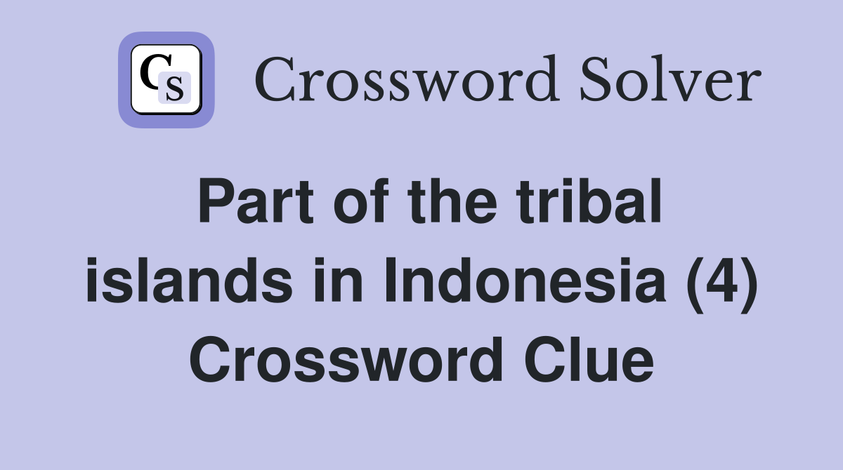 Part of the tribal islands in Indonesia (4) Crossword Clue Answers